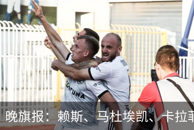晚旗报：赖斯、马杜埃凯、卡拉菲奥里及措利斯战利物浦或复出