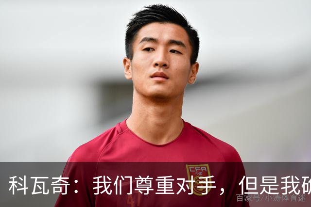 科瓦奇：我们尊重对手，但是我确实认为我们是胜算更大的一方