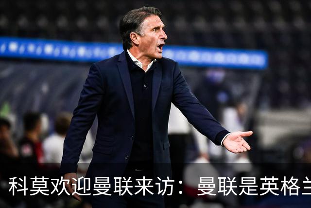 科莫欢迎曼联来访：曼联是英格兰足球历史最悠久的俱乐部之一