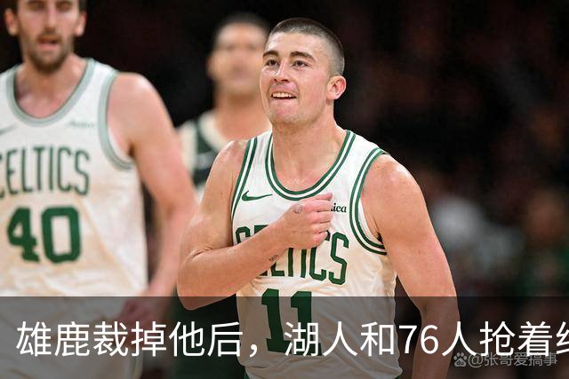 雄鹿裁掉他后，湖人和76人抢着给双向合同，结果人没走