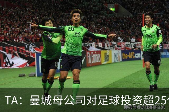 TA：曼城母公司对足球投资超25亿镑，穆巴拉克称CFG估值超73亿